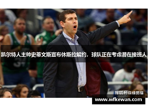凯尔特人主帅史蒂文斯宣布休斯拉解约,球队正在考虑潜在接班人